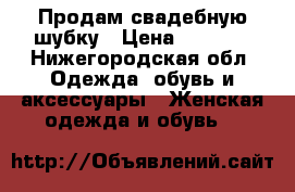 Продам свадебную шубку › Цена ­ 2 000 - Нижегородская обл. Одежда, обувь и аксессуары » Женская одежда и обувь   
